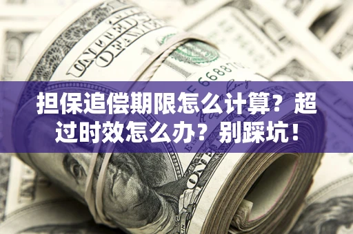 北京担保追偿期限怎么计算？超过时效怎么办？别踩坑！