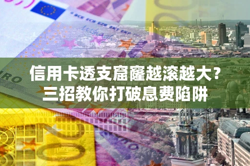 北京信用卡透支窟窿越滚越大？三招教你打破息费陷阱