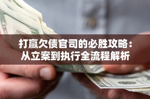 北京打赢欠债官司的必胜攻略：从立案到执行全流程解析
