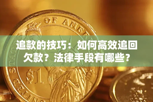 北京追款的技巧：如何高效追回欠款？法律手段有哪些？