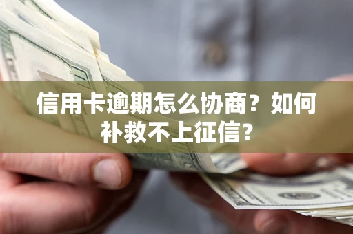 北京信用卡逾期怎么协商？如何补救不上征信？