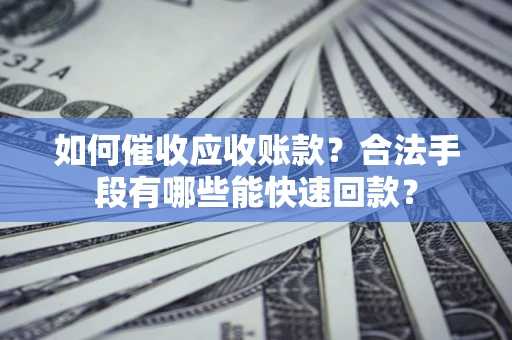 北京如何催收应收账款？合法手段有哪些能快速回款？