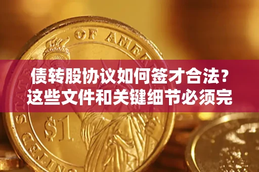 北京债转股协议如何签才合法？这些文件和关键细节必须完整