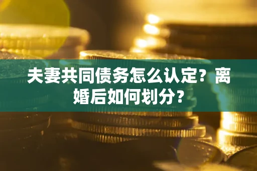 北京夫妻共同债务怎么认定？离婚后如何划分？