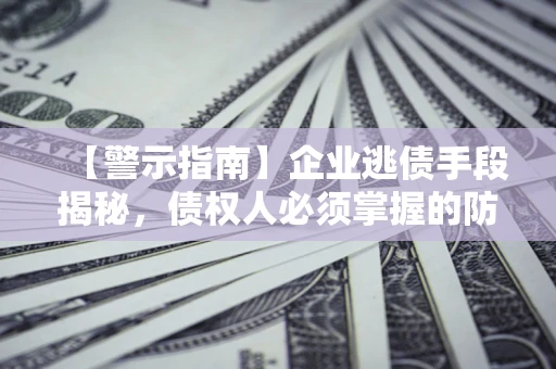 北京【警示指南】企业逃债手段揭秘，债权人必须掌握的防坑宝典
