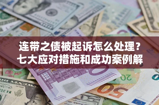 北京连带之债被起诉怎么处理？七大应对措施和成功案例解析