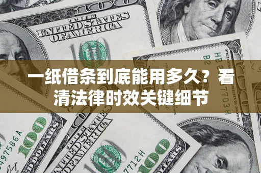 北京一纸借条到底能用多久？看清法律时效关键细节