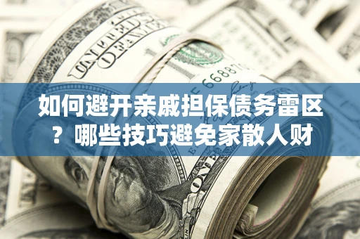 北京如何避开亲戚担保债务雷区？哪些技巧避免家散人财