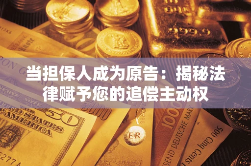 北京当担保人成为原告:揭秘法律赋予您的追偿主动权 北京当担保人成为原告:揭秘法律赋予您的追偿主动权