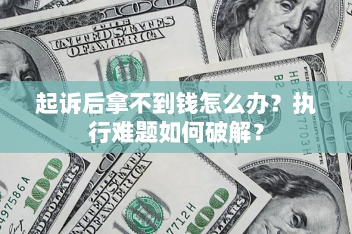 北京起诉后拿不到钱怎么办?执行难题如何破解? 北京起诉后拿不到钱怎么办?执行难题如何破解?