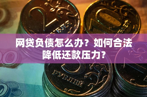 北京网贷负债怎么办？如何合法降低还款压力？