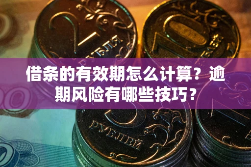 北京借条的有效期怎么计算？逾期风险有哪些技巧？