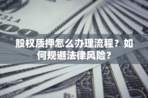北京股权质押怎么办理流程？如何规避法律风险？