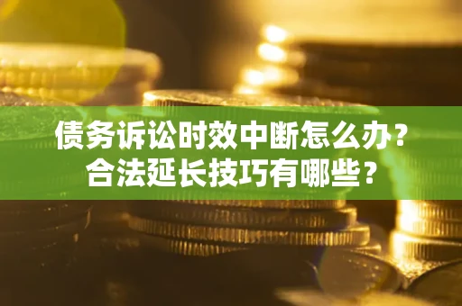北京债务诉讼时效中断怎么办？合法延长技巧有哪些？