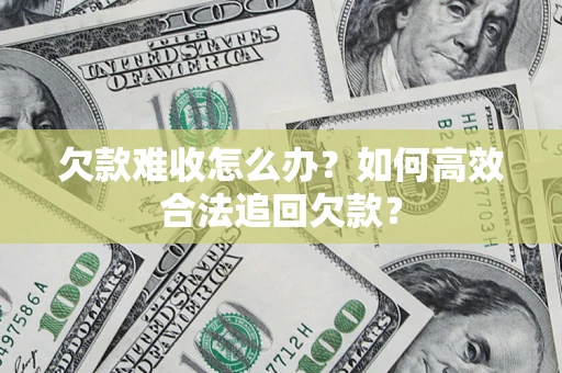 北京欠款难收怎么办？如何高效合法追回欠款？