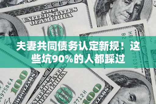 北京夫妻共同债务认定新规！这些坑90%的人都踩过