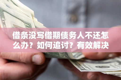 北京借条没写借期债务人不还怎么办？如何追讨？有效解决方案！