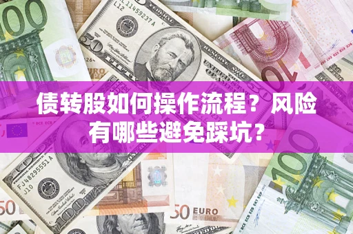 北京债转股如何操作流程?风险有哪些避免踩坑? 北京债转股如何操作流程?风险有哪些避免踩坑?