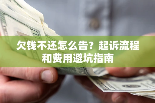 北京欠钱不还怎么告?起诉流程和费用避坑指南 北京欠钱不还怎么告?起诉流程和费用避坑指南