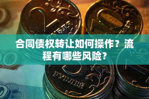 北京合同债权转让如何操作？流程有哪些风险？