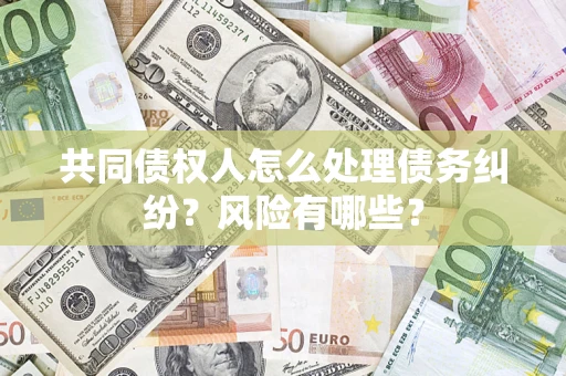 北京共同债权人怎么处理债务纠纷？风险有哪些？