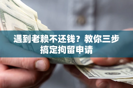 北京遇到老赖不还钱？教你三步搞定拘留申请