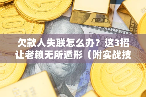 北京欠款人失联怎么办？这3招让老赖无所遁形（附实战技巧）