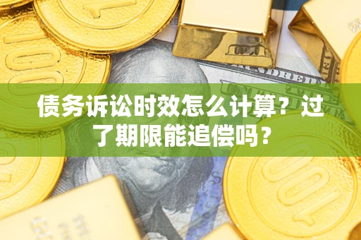 北京债务诉讼时效怎么计算？过了期限能追偿吗？