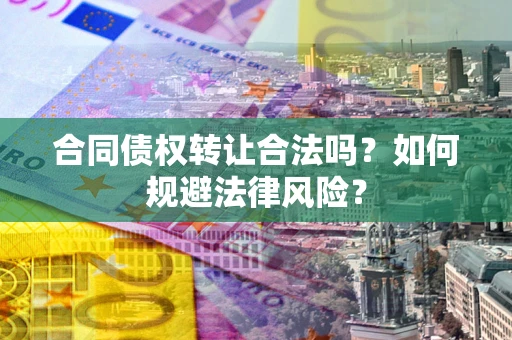 北京合同债权转让合法吗？如何规避法律风险？