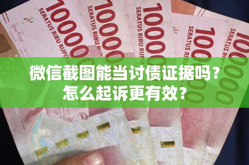 北京微信截图能当讨债证据吗？怎么起诉更有效？