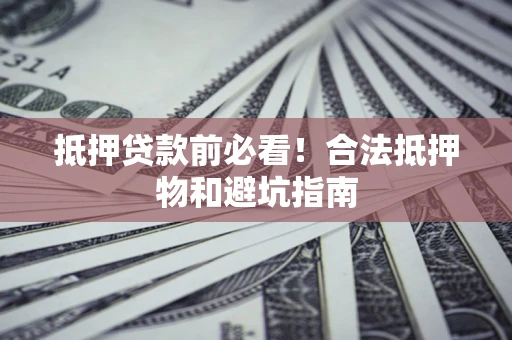 北京抵押贷款前必看！合法抵押物和避坑指南