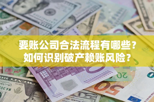 北京要账公司合法流程有哪些？如何识别破产赖账风险？