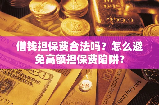北京借钱担保费合法吗？怎么避免高额担保费陷阱？
