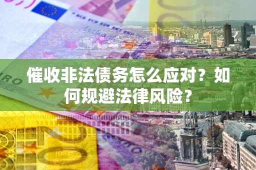 北京催收非法债务怎么应对？如何规避法律风险？