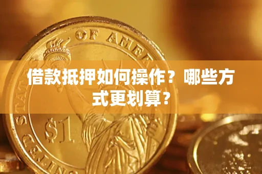 北京借款抵押如何操作？哪些方式更划算？