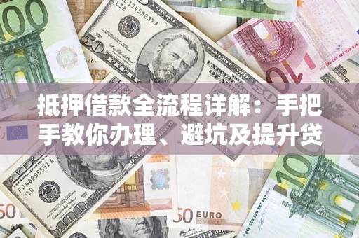 北京抵押借款全流程详解：手把手教你办理、避坑及提升贷款额度