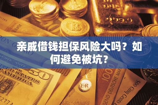 北京亲戚借钱担保风险大吗？如何避免被坑？