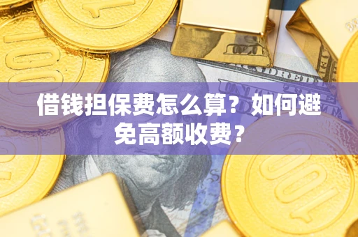 北京借钱担保费怎么算？如何避免高额收费？