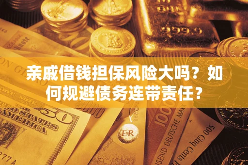 北京亲戚借钱担保风险大吗？如何规避债务连带责任？