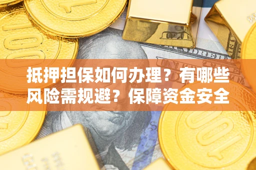 北京抵押担保如何办理？有哪些风险需规避？保障资金安全