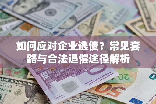 北京如何应对企业逃债？常见套路与合法追偿途径解析
