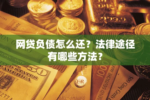 北京网贷负债怎么还？法律途径有哪些方法？