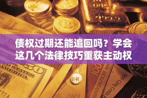 北京债权过期还能追回吗？学会这几个法律技巧重获主动权