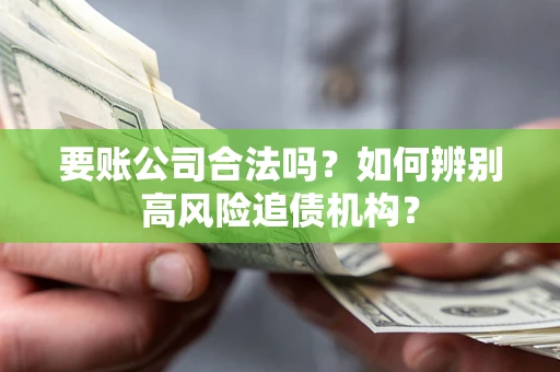 北京要账公司合法吗？如何辨别高风险追债机构？