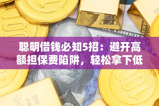 北京聪明借钱必知5招：避开高额担保费陷阱，轻松拿下低息贷款