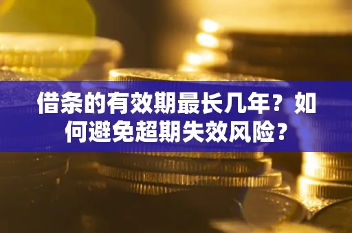 北京借条的有效期最长几年？如何避免超期失效风险？