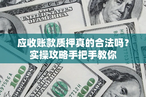 北京应收账款质押真的合法吗？实操攻略手把手教你