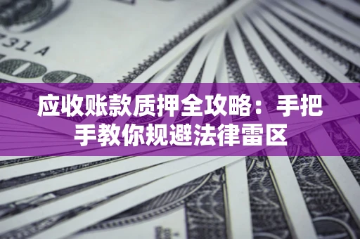 北京应收账款质押全攻略：手把手教你规避法律雷区