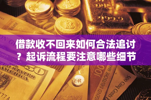 北京借款收不回来如何合法追讨？起诉流程要注意哪些细节？