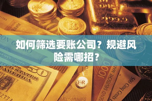 北京如何筛选要账公司？规避风险需哪招？